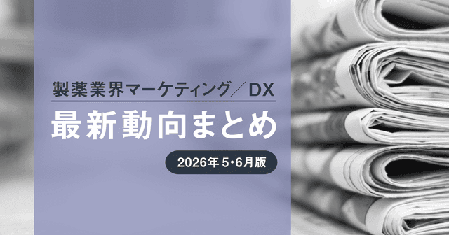 製薬業界マーケティング/DX最新動向まとめ 2026年5・6月版