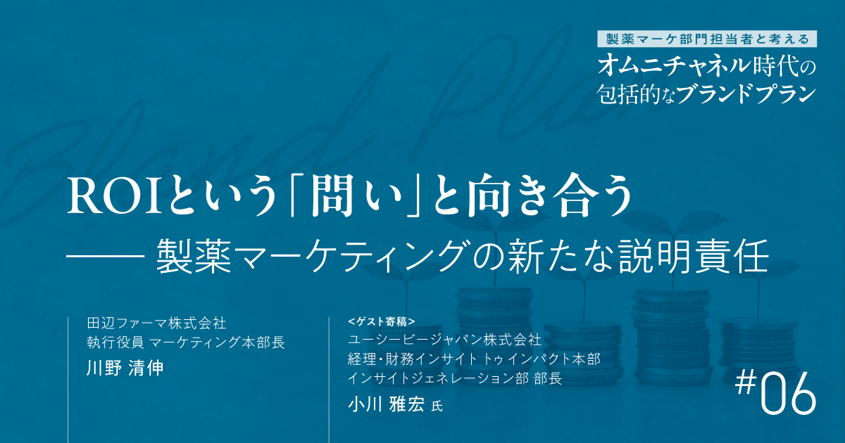第6回 ROIという「問い」と向き合う-製薬マーケティングの新たな説明責任|製薬マーケ部門担当者と考えるオムニチャネル時代の包括的なブランドプラン