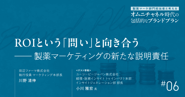 第6回 ROIという「問い」と向き合う-製薬マーケティングの新たな説明責任|製薬マーケ部門担当者と考えるオムニチャネル時代の包括的なブランドプラン