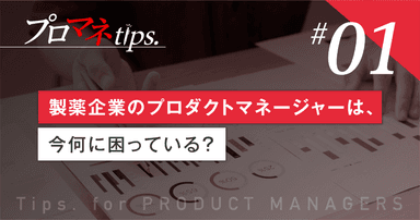 【プロマネTips. 1】製薬企業のプロダクトマネージャーは、今何に困っている?/コラム