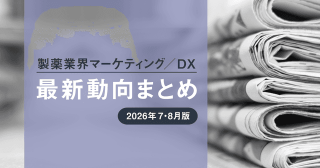 製薬業界マーケティング/DX最新動向まとめ 2026年7・8月版
