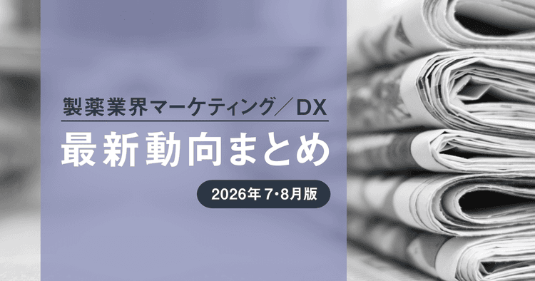 製薬業界マーケティング/DX最新動向まとめ 2026年7・8月版