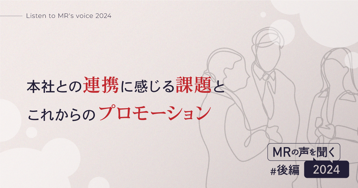 【MR の声を聞く 2024(後編)】本社との連携に感じる課題とこれからのプロモーション