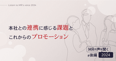 【MR の声を聞く 2024(後編)】本社との連携に感じる課題とこれからのプロモーション