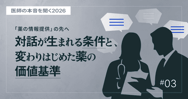 #3 「薬の情報提供」の先へ。対話が生まれる条件と、変わりはじめた薬の価値基準|医師の本音を聞く2026