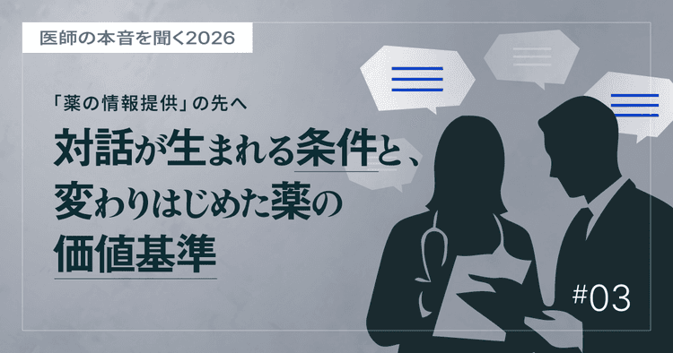 #3 「薬の情報提供」の先へ。対話が生まれる条件と、変わりはじめた薬の価値基準|医師の本音を聞く2026