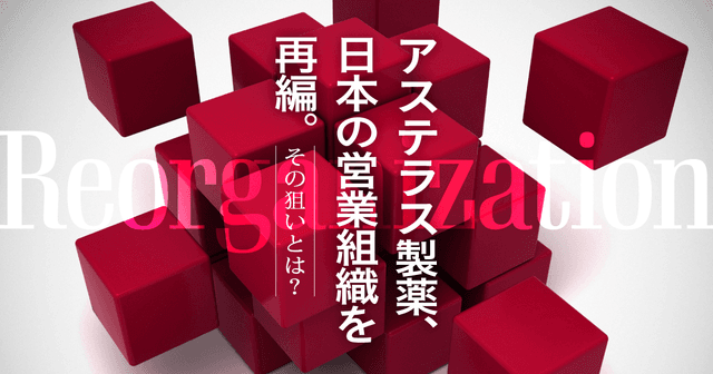 アステラス製薬、日本の営業組織を再編。その狙いとは?