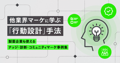 他業界マーケに学ぶ「行動設計」手法-製薬企業も使えるナッジ・診断・コミュニティマーケ事例集