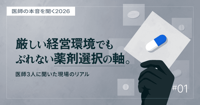 #1 厳しい経営環境でもぶれない薬剤選択の軸。医師3人に聞いた現場のリアル|医師の本音を聞く2026