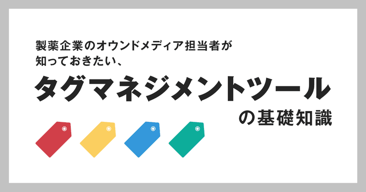 製薬企業のオウンドメディア担当者が知っておきたい、タグマネジメントツールの基礎知識