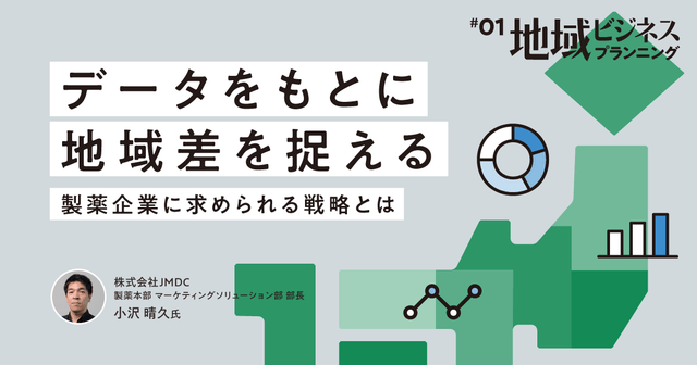 #1 データをもとに地域差を捉える、製薬企業に求められる戦略とは|地域ビジネスプランニング